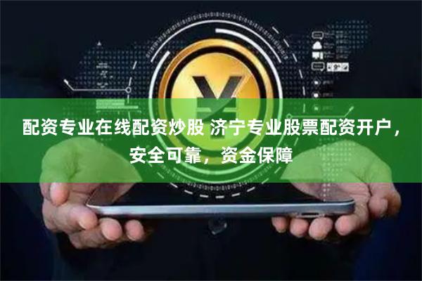 配资专业在线配资炒股 济宁专业股票配资开户，安全可靠，资金保障