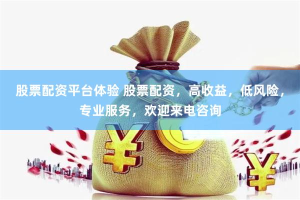 股票配资平台体验 股票配资，高收益，低风险，专业服务，欢迎来电咨询
