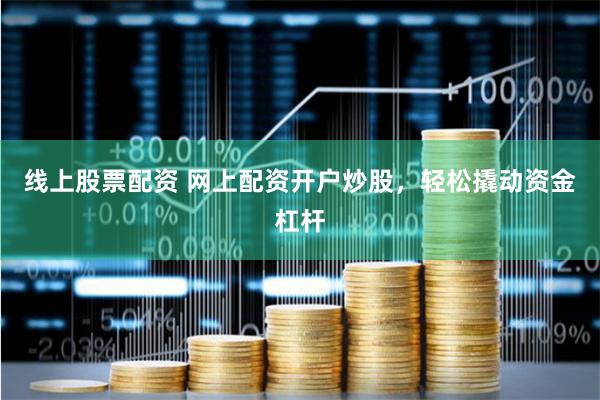 线上股票配资 网上配资开户炒股，轻松撬动资金杠杆
