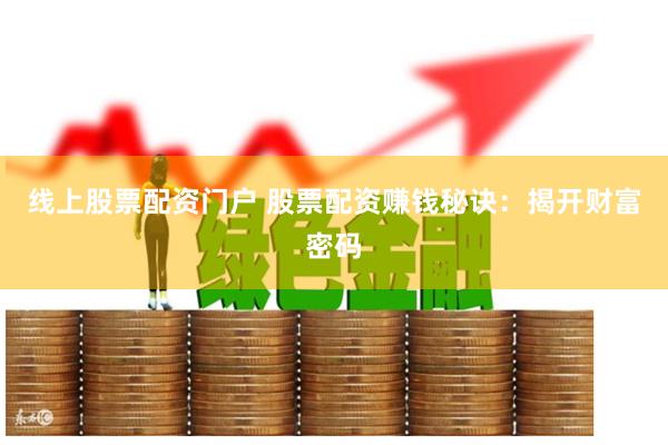 线上股票配资门户 股票配资赚钱秘诀：揭开财富密码
